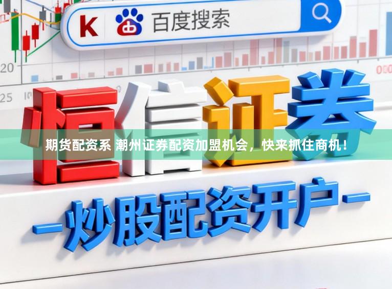 期货配资系 潮州证券配资加盟机会，快来抓住商机！