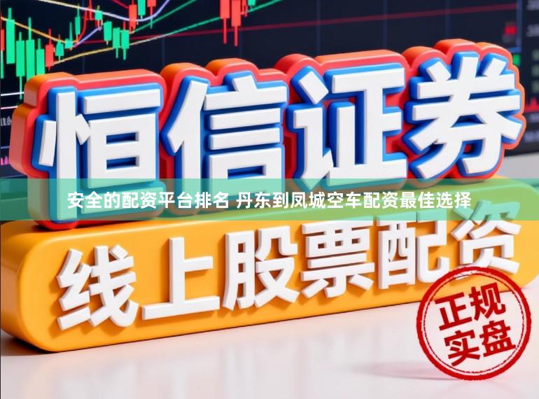 安全的配资平台排名 丹东到凤城空车配资最佳选择
