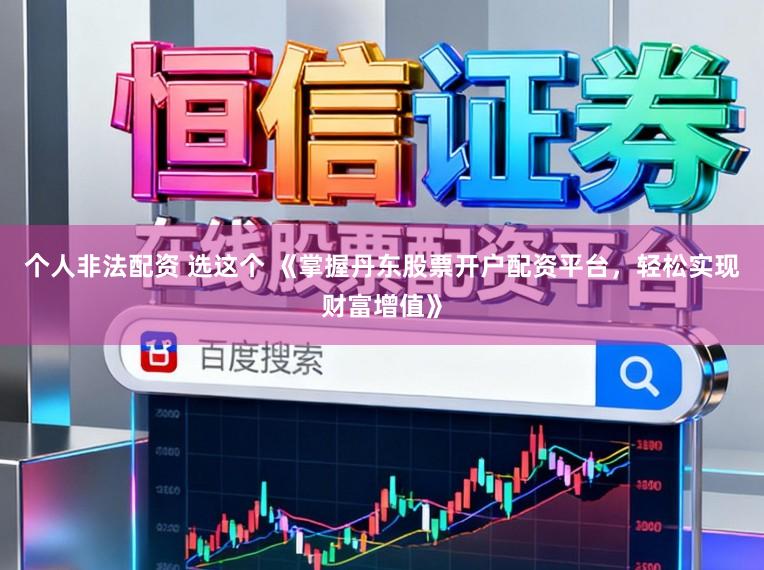 个人非法配资 选这个 《掌握丹东股票开户配资平台，轻松实现财富增值》
