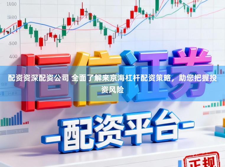 配资资深配资公司 全面了解来京海杠杆配资策略，助您把握投资风险
