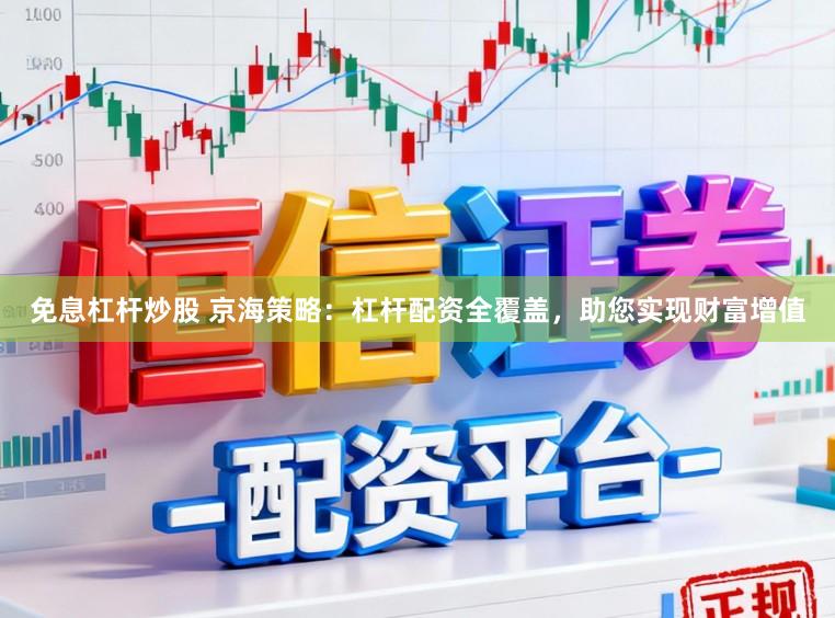 免息杠杆炒股 京海策略：杠杆配资全覆盖，助您实现财富增值