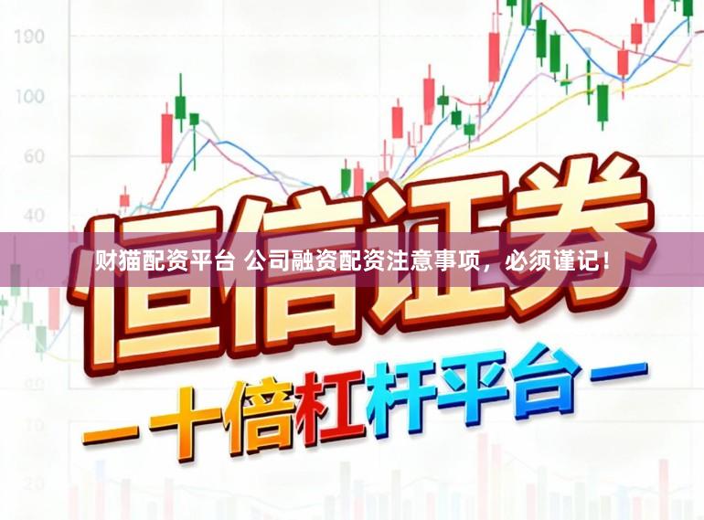 财猫配资平台 公司融资配资注意事项，必须谨记！