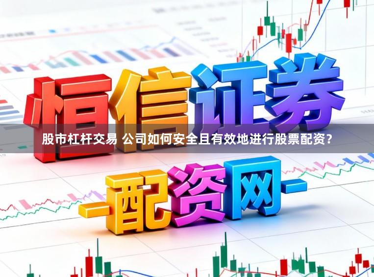 股市杠杆交易 公司如何安全且有效地进行股票配资？