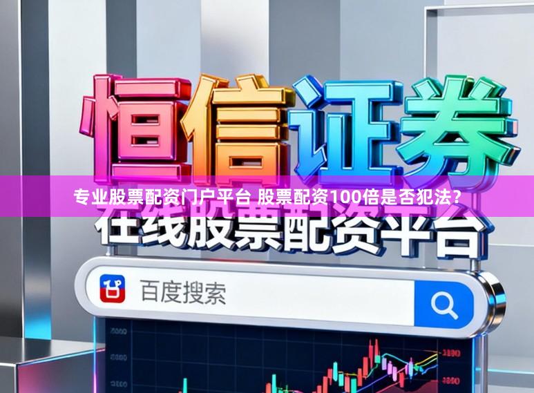 专业股票配资门户平台 股票配资100倍是否犯法？