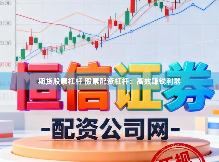 期货股票杠杆 股票配资杠杆：高效赚钱利器