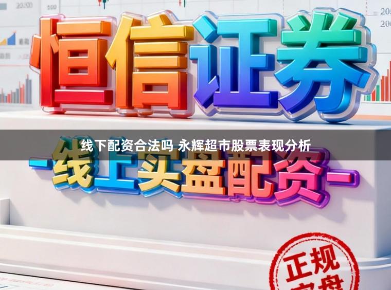 线下配资合法吗 永辉超市股票表现分析