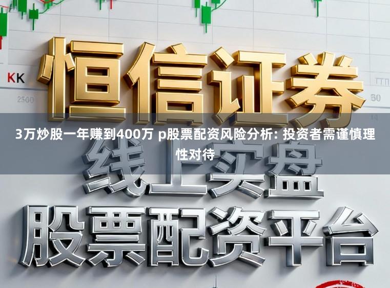3万炒股一年赚到400万 p股票配资风险分析: 投资者需谨慎理性对待