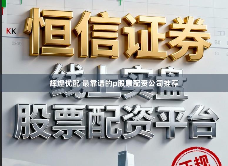 辉煌优配 最靠谱的p股票配资公司推荐