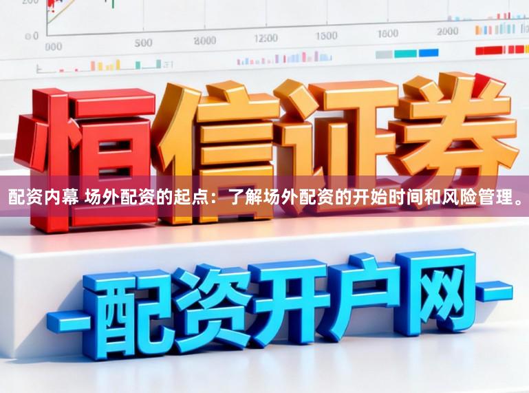 配资内幕 场外配资的起点：了解场外配资的开始时间和风险管理。
