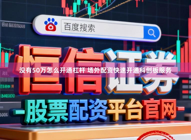 没有50万怎么开通杠杆 场外配资快速开通科创板服务