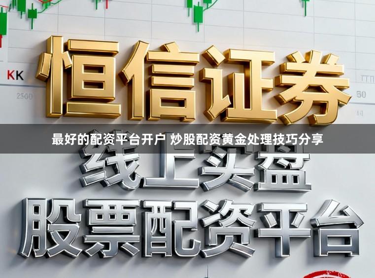 最好的配资平台开户 炒股配资黄金处理技巧分享
