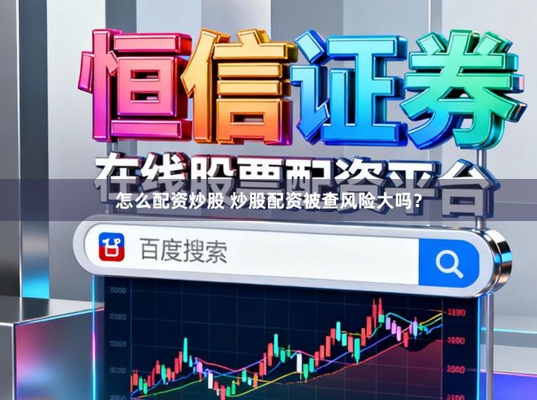 怎么配资炒股 炒股配资被查风险大吗?