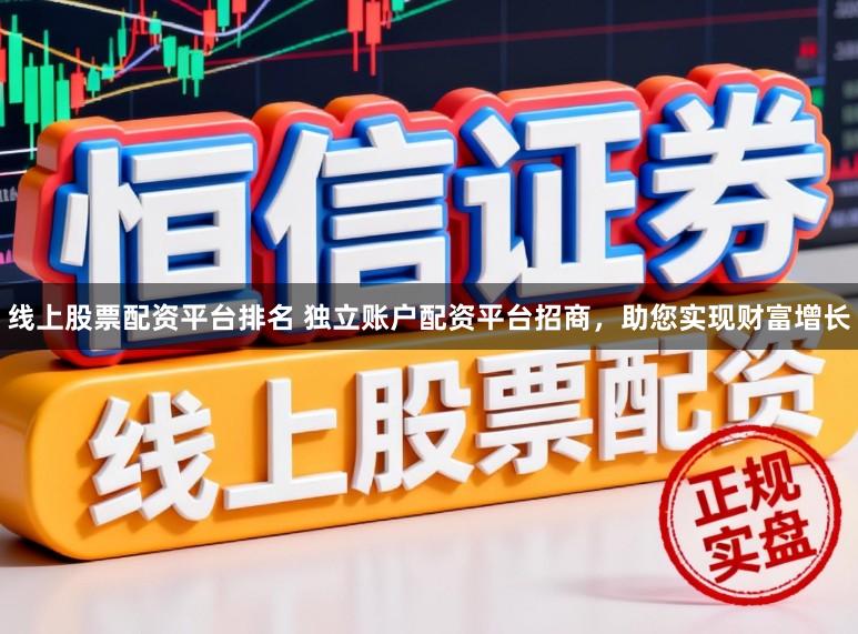 线上股票配资平台排名 独立账户配资平台招商,助您实现财富增长