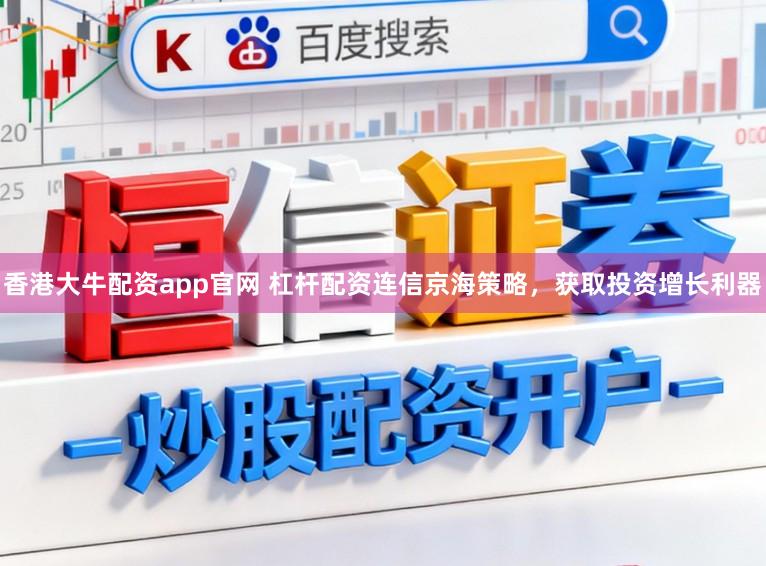 香港大牛配资app官网 杠杆配资连信京海策略，获取投资增长利器