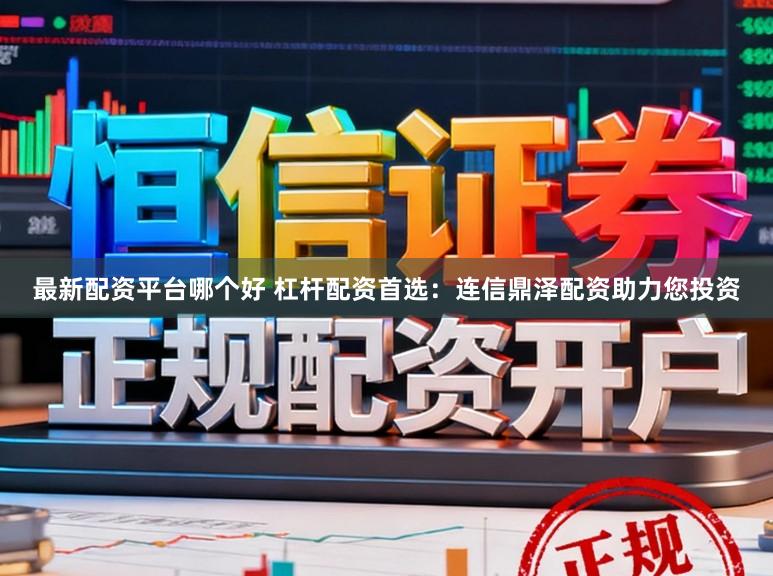 最新配资平台哪个好 杠杆配资首选：连信鼎泽配资助力您投资