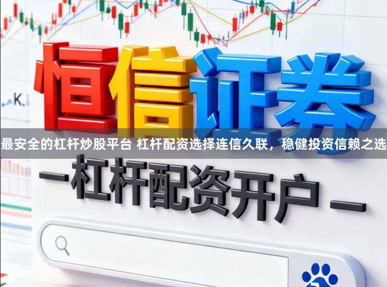 最安全的杠杆炒股平台 杠杆配资选择连信久联，稳健投资信赖之选