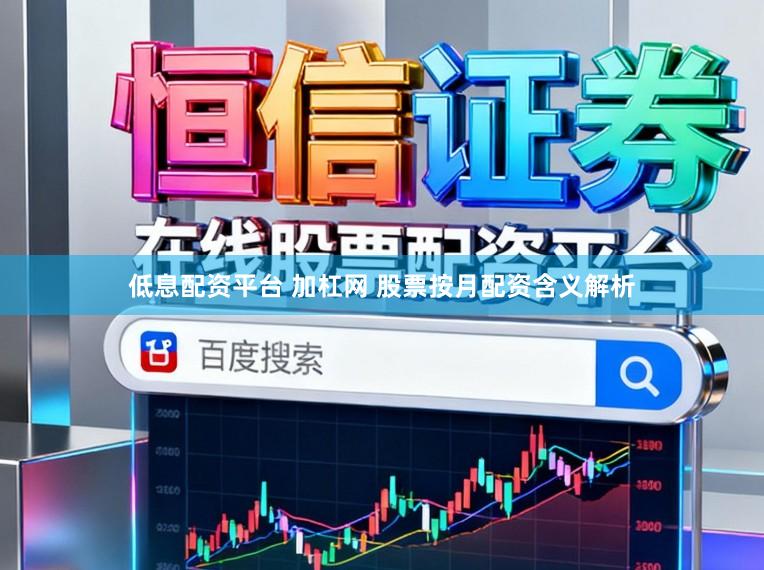 低息配资平台 加杠网 股票按月配资含义解析