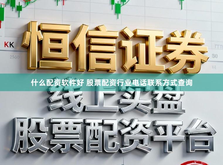 什么配资软件好 股票配资行业电话联系方式查询