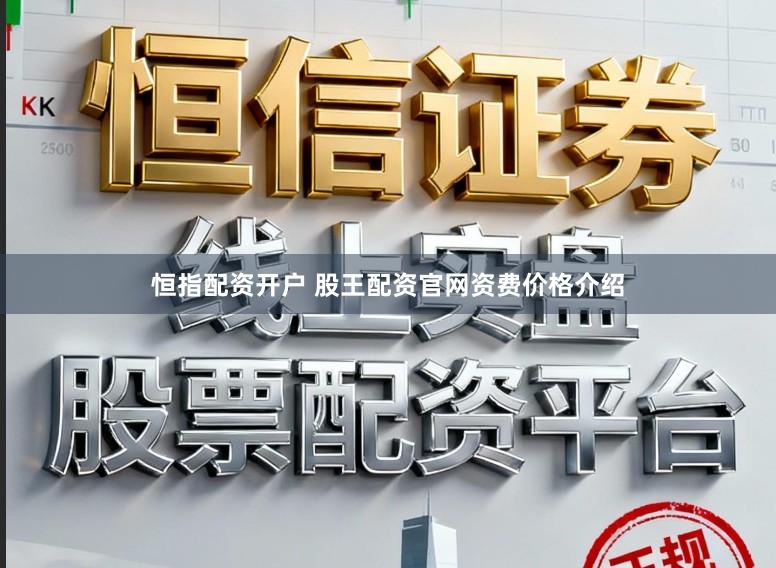 恒指配资开户 股王配资官网资费价格介绍