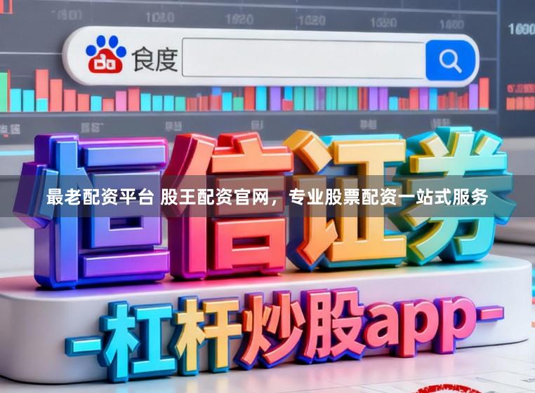 最老配资平台 股王配资官网，专业股票配资一站式服务