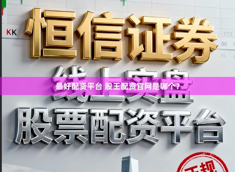 最好配资平台 股王配资官网是哪个？