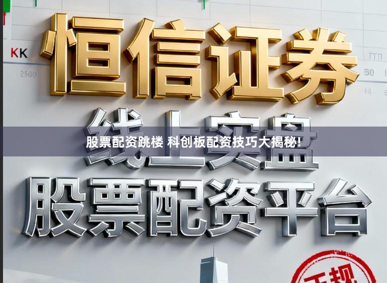 股票配资跳楼 科创板配资技巧大揭秘!