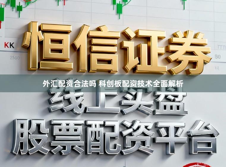外汇配资合法吗 科创板配资技术全面解析