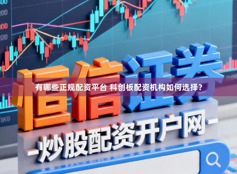 有哪些正规配资平台 科创板配资机构如何选择？