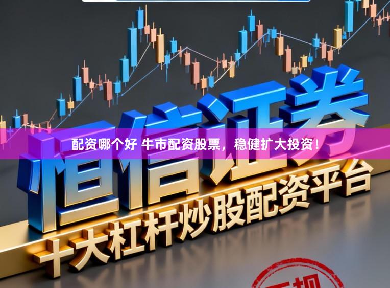 配资哪个好 牛市配资股票，稳健扩大投资！