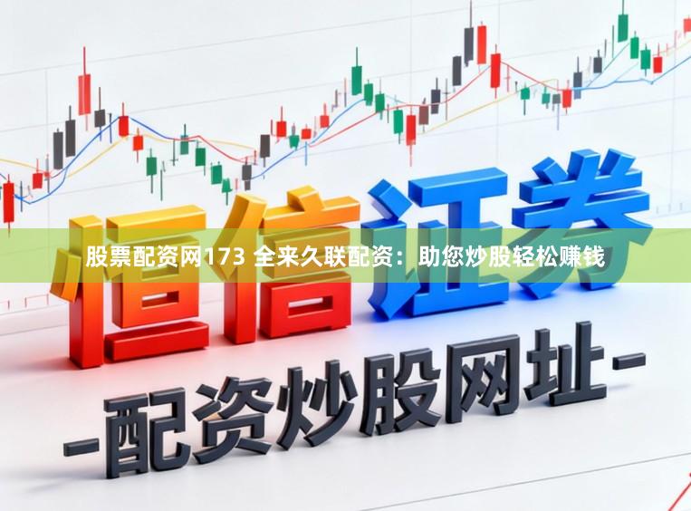 股票配资网173 全来久联配资：助您炒股轻松赚钱