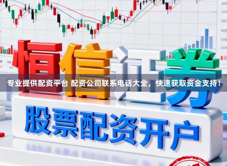 专业提供配资平台 配资公司联系电话大全,快速获取资金支持!