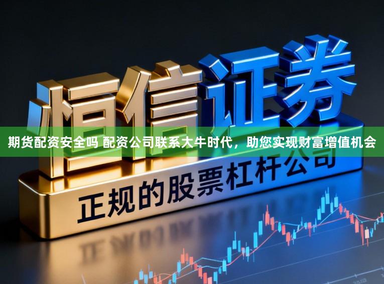 期货配资安全吗 配资公司联系大牛时代，助您实现财富增值机会