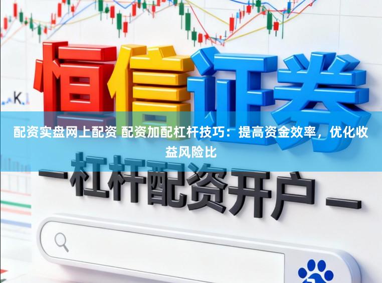 配资实盘网上配资 配资加配杠杆技巧：提高资金效率，优化收益风险比