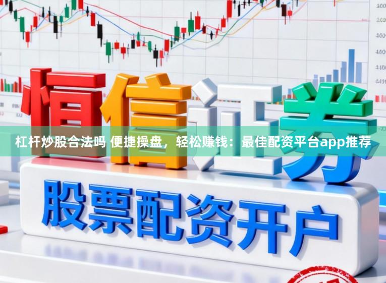 杠杆炒股合法吗 便捷操盘，轻松赚钱：最佳配资平台app推荐