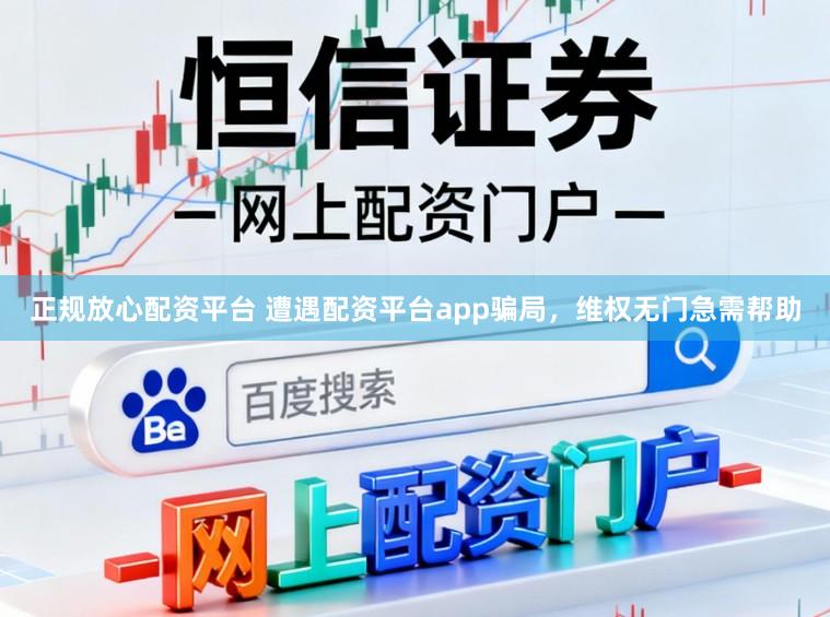正规放心配资平台 遭遇配资平台app骗局，维权无门急需帮助