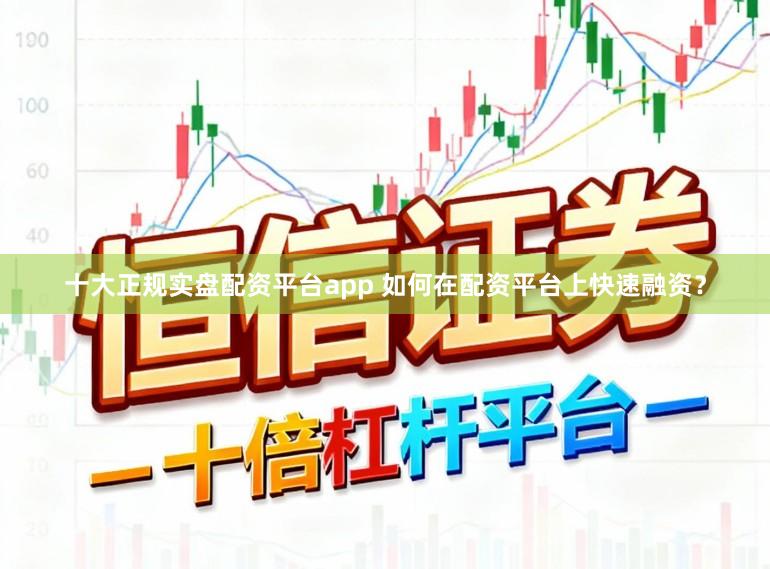 十大正规实盘配资平台app 如何在配资平台上快速融资？