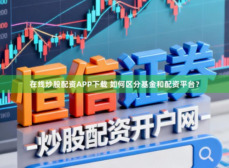 在线炒股配资APP下载 如何区分基金和配资平台？