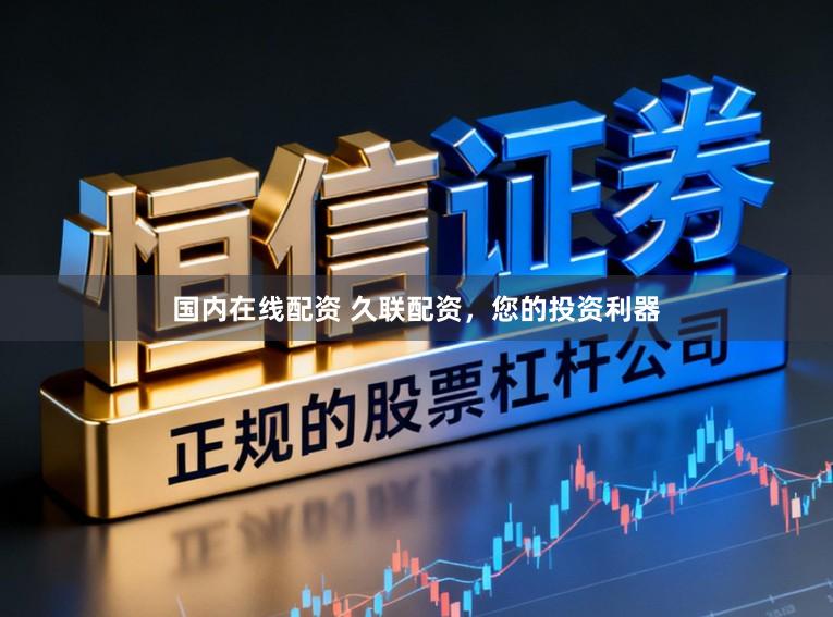 国内在线配资 久联配资，您的投资利器