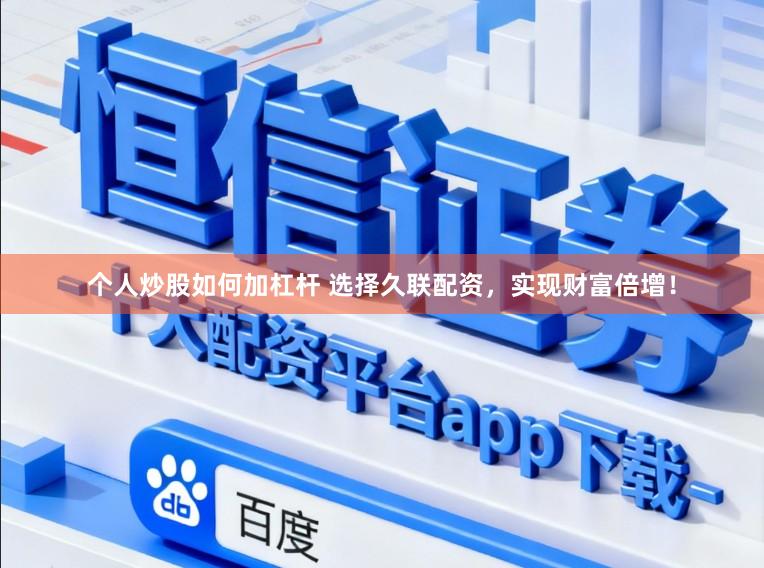 个人炒股如何加杠杆 选择久联配资，实现财富倍增！