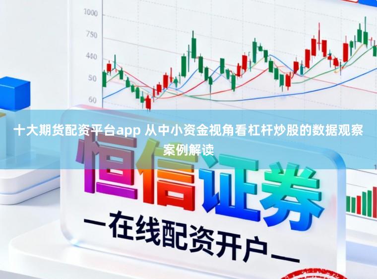 十大期货配资平台app 从中小资金视角看杠杆炒股的数据观察案例解读