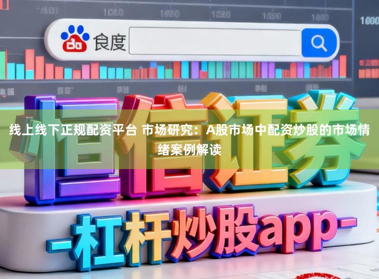 线上线下正规配资平台 市场研究：A股市场中配资炒股的市场情绪案例解读