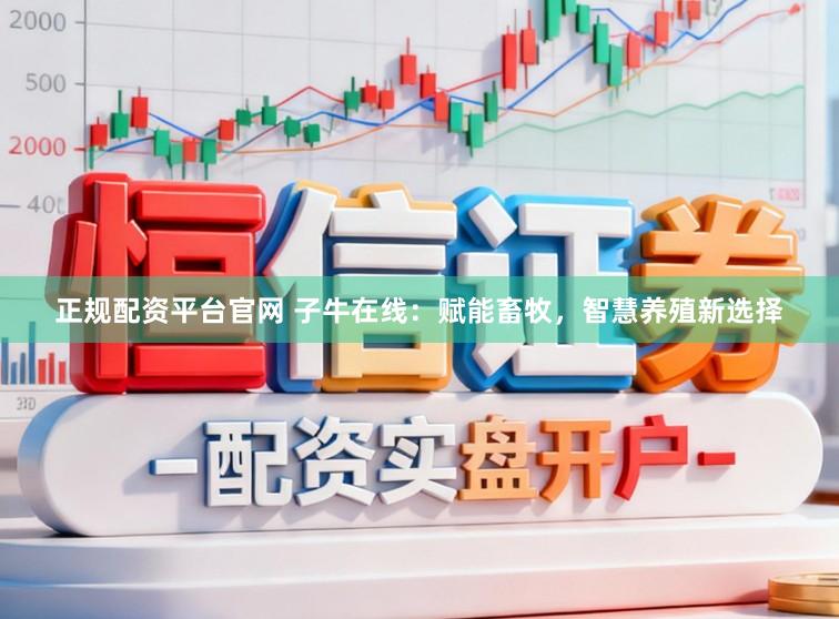 正规配资平台官网 子牛在线：赋能畜牧，智慧养殖新选择