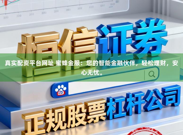 真实配资平台网址 蜜蜂金服：您的智能金融伙伴，轻松理财，安心无忧。