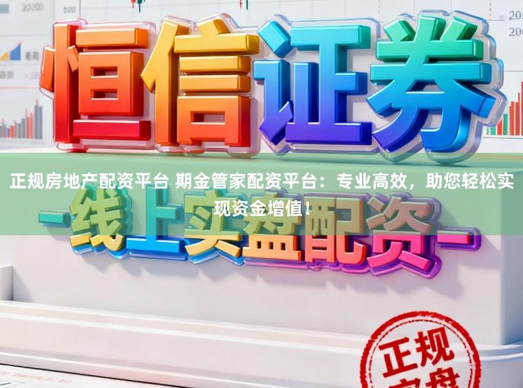 正规房地产配资平台 期金管家配资平台：专业高效，助您轻松实现资金增值！