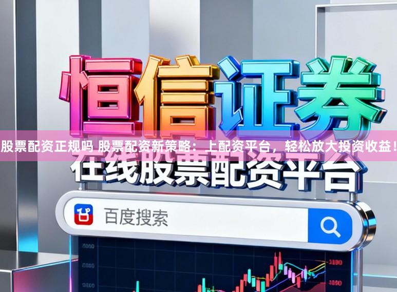 股票配资正规吗 股票配资新策略：上配资平台，轻松放大投资收益！