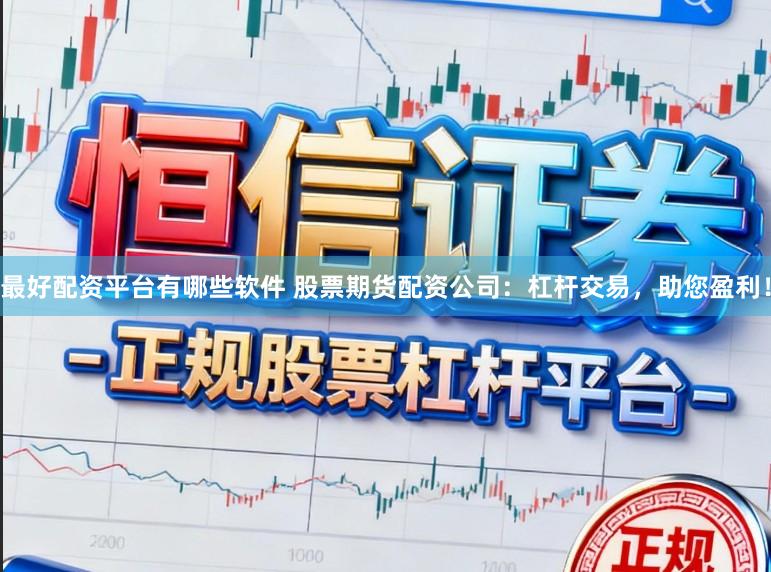 最好配资平台有哪些软件 股票期货配资公司：杠杆交易，助您盈利！
