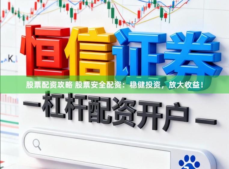 股票配资攻略 股票安全配资：稳健投资，放大收益！