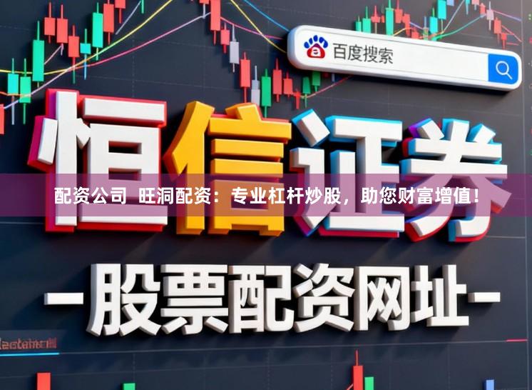 配资公司 旺洞配资:专业杠杆炒股,助您财富增值!