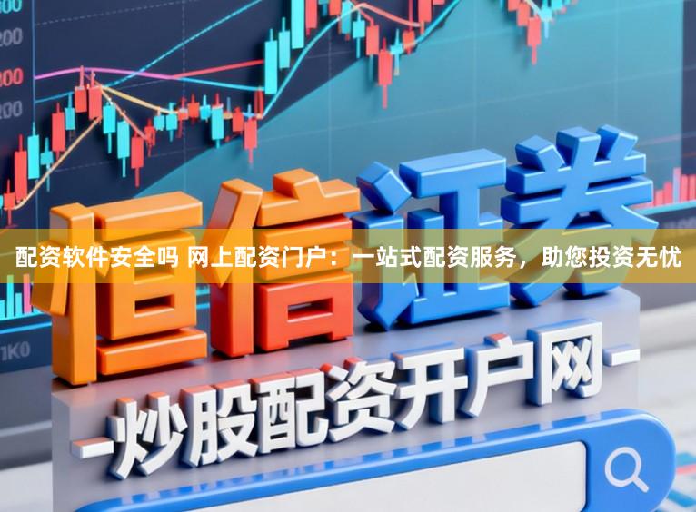 配资软件安全吗 网上配资门户：一站式配资服务，助您投资无忧