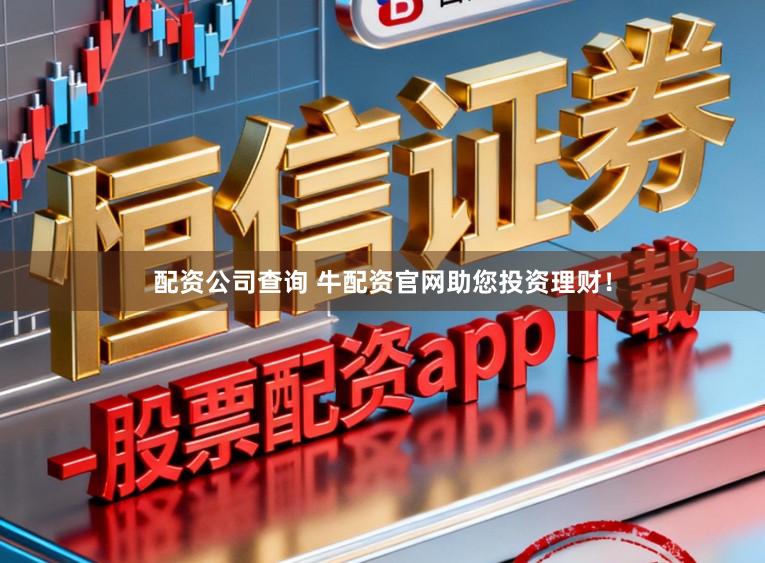 配资公司查询 牛配资官网助您投资理财！